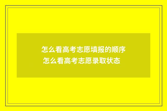 怎么看高考志愿填报的顺序 怎么看高考志愿录取状态