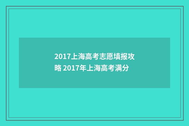2017上海高考志愿填报攻略 2017年上海高考满分
