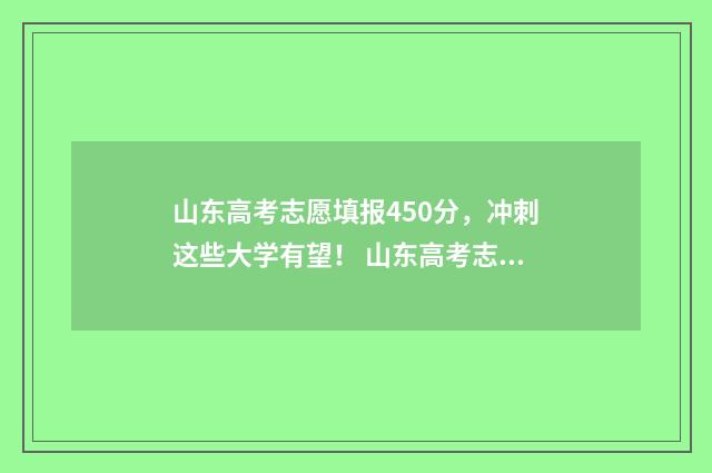 山东高考志愿填报450分，冲刺这些大学有望！ 山东高考志愿填报