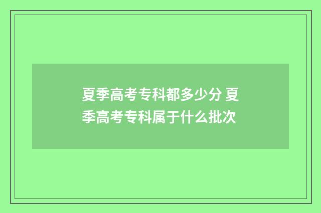 夏季高考专科都多少分 夏季高考专科属于什么批次