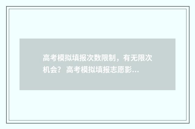 高考模拟填报次数限制，有无限次机会？ 高考模拟填报志愿影响高考吗