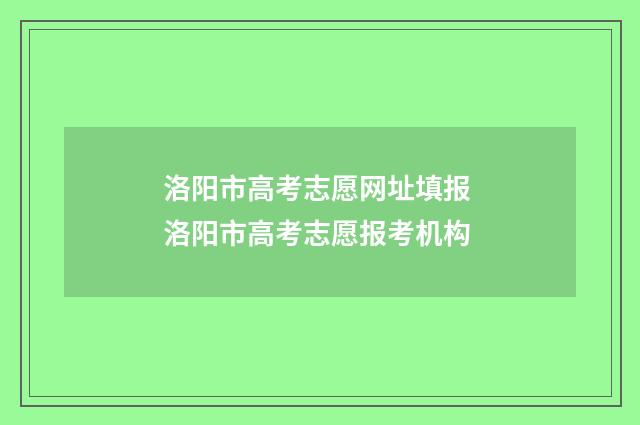 洛阳市高考志愿网址填报 洛阳市高考志愿报考机构