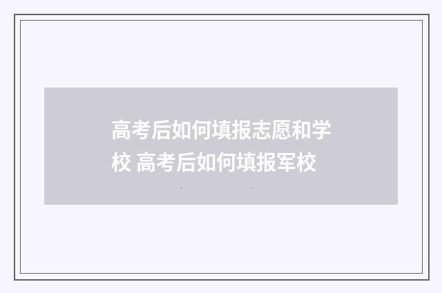 高考后如何填报志愿和学校 高考后如何填报军校