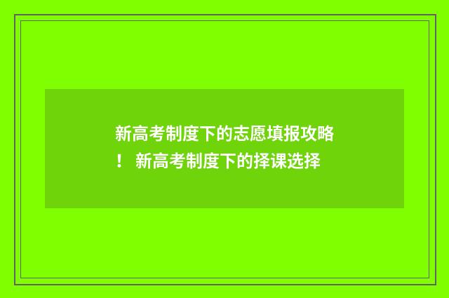 新高考制度下的志愿填报攻略！ 新高考制度下的择课选择
