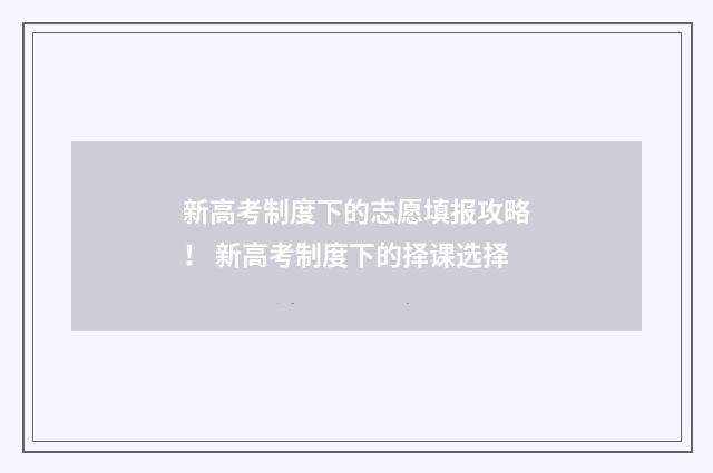 新高考制度下的志愿填报攻略！ 新高考制度下的择课选择