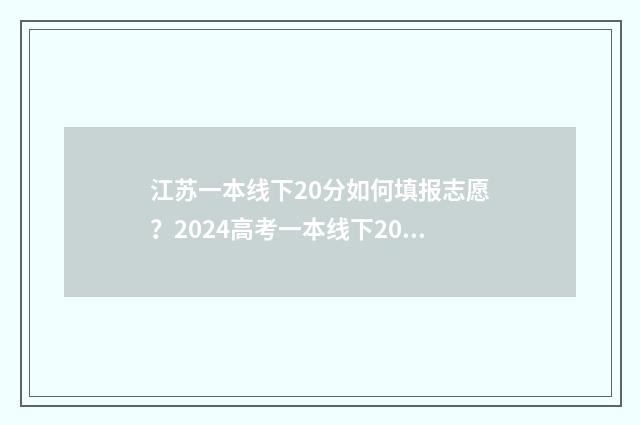 江苏一本线下20分如何填报志愿？2024高考一本线下20分志愿填报指导 江苏一本线上多少人