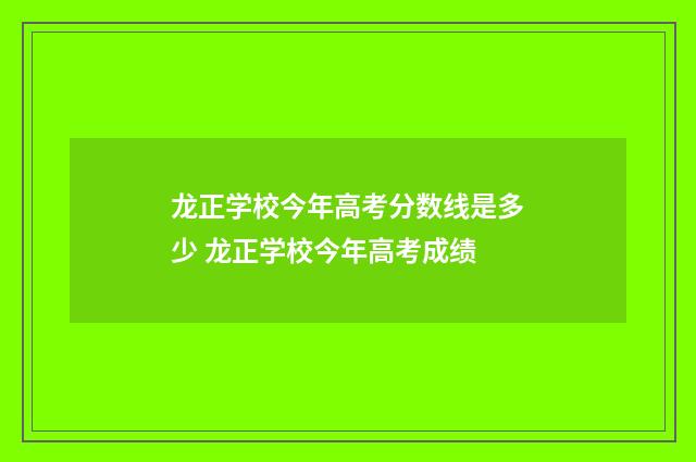 龙正学校今年高考分数线是多少 龙正学校今年高考成绩