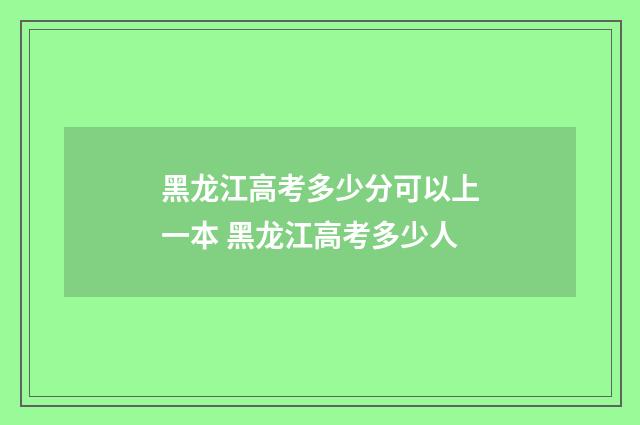 黑龙江高考多少分可以上一本 黑龙江高考多少人