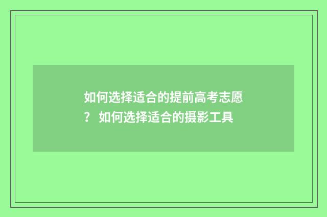 如何选择适合的提前高考志愿？ 如何选择适合的摄影工具
