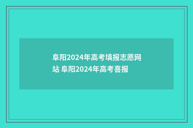 阜阳2024年高考填报志愿网站 阜阳2024年高考喜报