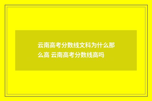 云南高考分数线文科为什么那么高 云南高考分数线高吗