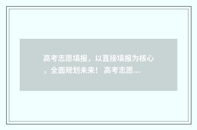 高考志愿填报，以直接填报为核心，全面规划未来！ 高考志愿填报服务平台