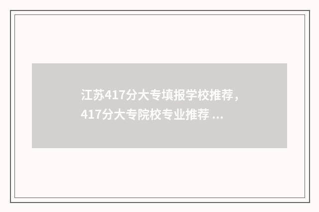 江苏417分大专填报学校推荐，417分大专院校专业推荐 江苏专科分数段