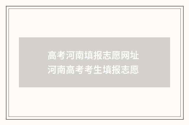 高考河南填报志愿网址 河南高考考生填报志愿