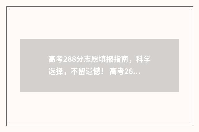 高考288分志愿填报指南，科学选择，不留遗憾！ 高考288分报什么学校