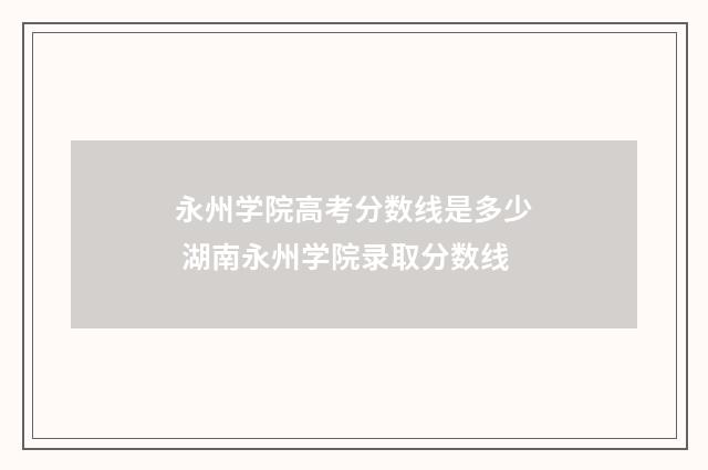 永州学院高考分数线是多少 湖南永州学院录取分数线