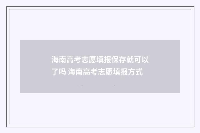 海南高考志愿填报保存就可以了吗 海南高考志愿填报方式