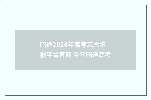 昭通2024年高考志愿填报平台官网 今年昭通高考