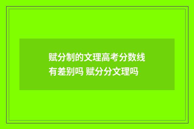 赋分制的文理高考分数线有差别吗 赋分分文理吗