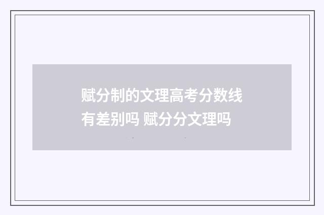 赋分制的文理高考分数线有差别吗 赋分分文理吗