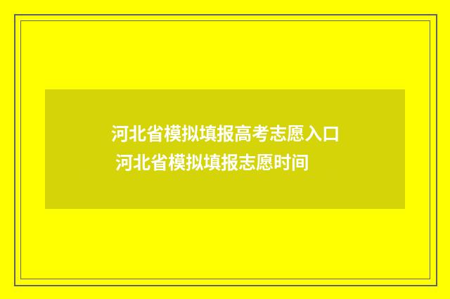 河北省模拟填报高考志愿入口 河北省模拟填报志愿时间