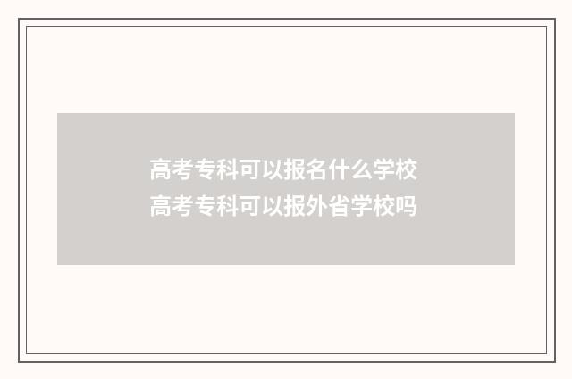 高考专科可以报名什么学校 高考专科可以报外省学校吗