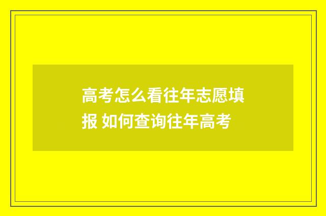 高考怎么看往年志愿填报 如何查询往年高考