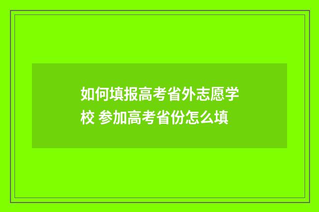 如何填报高考省外志愿学校 参加高考省份怎么填