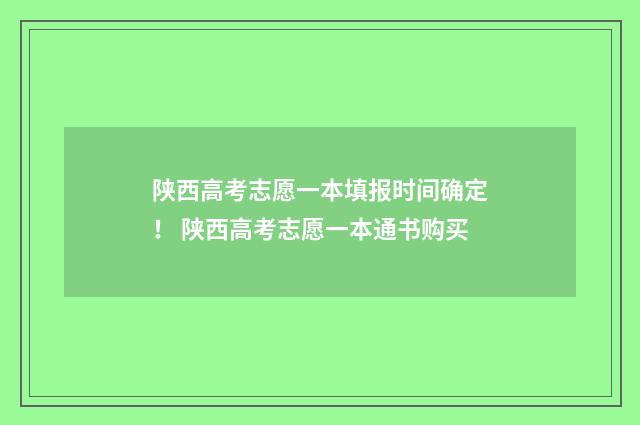 陕西高考志愿一本填报时间确定！ 陕西高考志愿一本通书购买