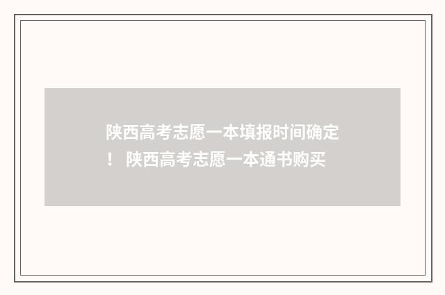 陕西高考志愿一本填报时间确定！ 陕西高考志愿一本通书购买