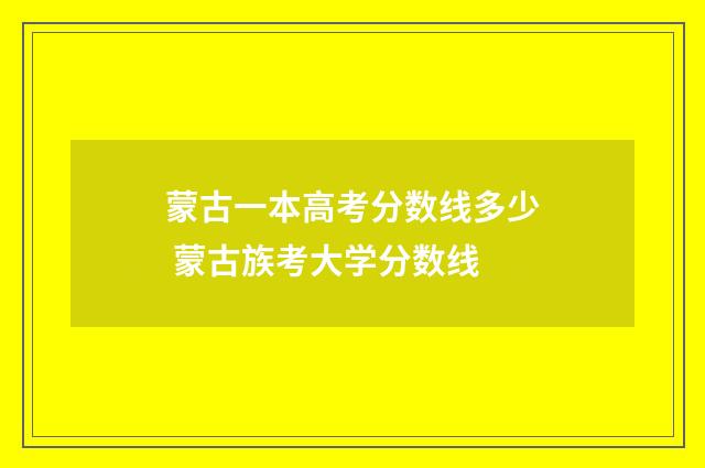 蒙古一本高考分数线多少 蒙古族考大学分数线