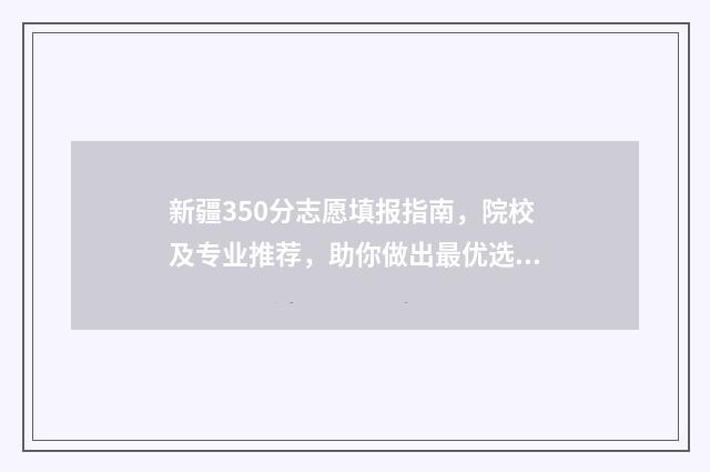 新疆350分志愿填报指南，院校及专业推荐，助你做出最优选择 2021年新疆高考350分上哪些学校