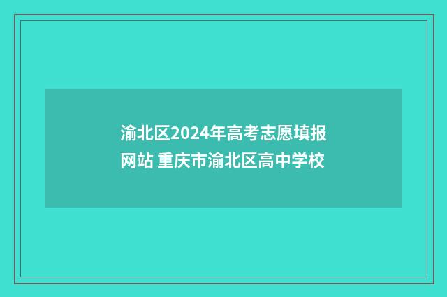 渝北区2024年高考志愿填报网站 重庆市渝北区高中学校