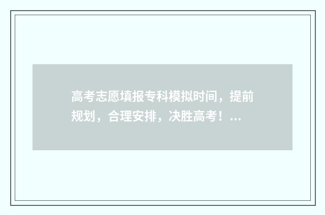 高考志愿填报专科模拟时间，提前规划，合理安排，决胜高考！ 高考志愿填报专业一览表
