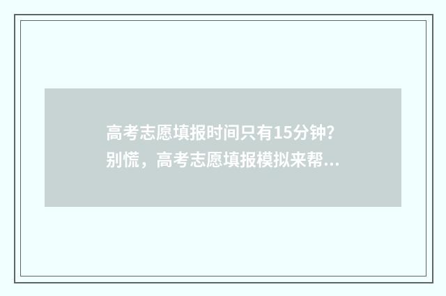 高考志愿填报时间只有15分钟？别慌，高考志愿填报模拟来帮你！ 浙江高考志愿填报时间