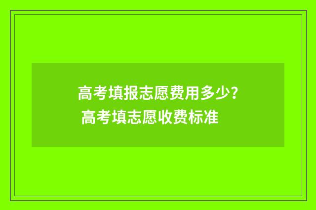 高考填报志愿费用多少？ 高考填志愿收费标准
