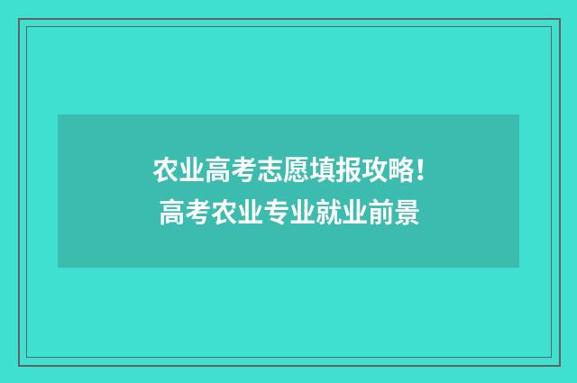 农业高考志愿填报攻略！ 高考农业专业就业前景