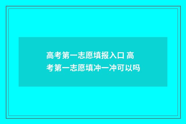 高考第一志愿填报入口 高考第一志愿填冲一冲可以吗