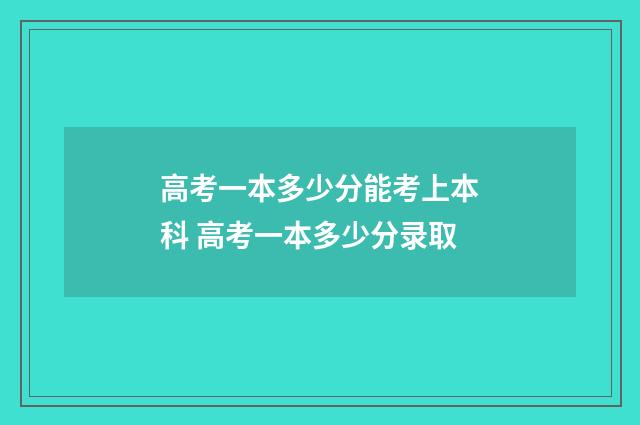 高考一本多少分能考上本科 高考一本多少分录取