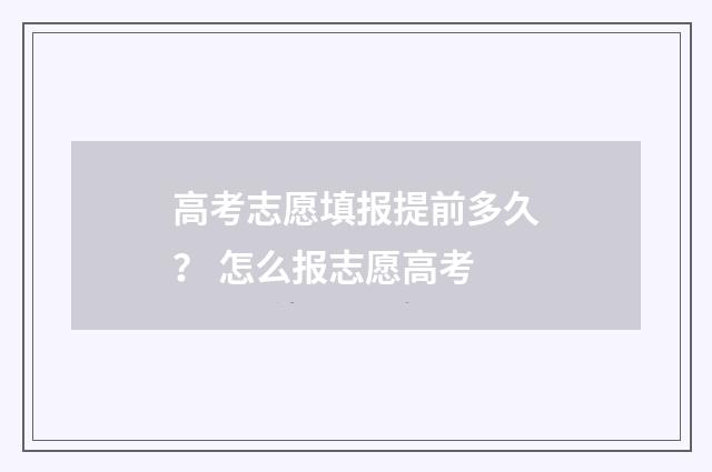 高考志愿填报提前多久？ 怎么报志愿高考