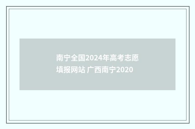南宁全国2024年高考志愿填报网站 广西南宁2020