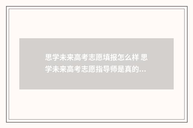 思学未来高考志愿填报怎么样 思学未来高考志愿指导师是真的吗