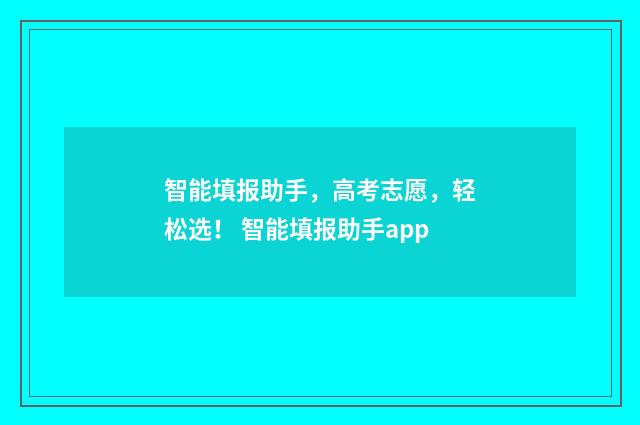 智能填报助手，高考志愿，轻松选！ 智能填报助手app