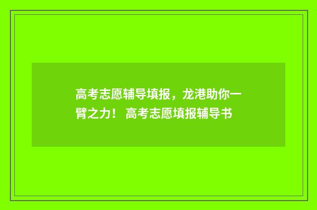 高考志愿辅导填报，龙港助你一臂之力！ 高考志愿填报辅导书