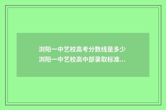 浏阳一中艺校高考分数线是多少 浏阳一中艺校高中部录取标准2024