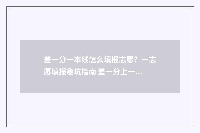 差一分一本线怎么填报志愿？一志愿填报避坑指南 差一分上一本线报什么大学