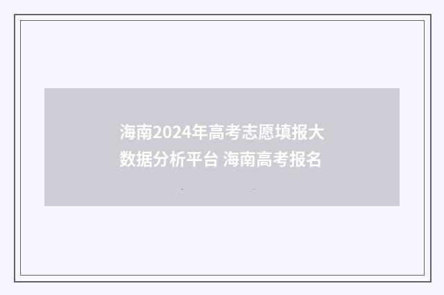 海南2024年高考志愿填报大数据分析平台 海南高考报名