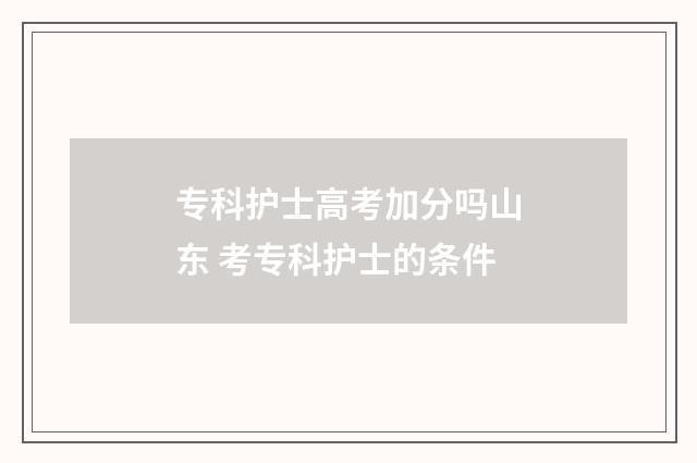 专科护士高考加分吗山东 考专科护士的条件