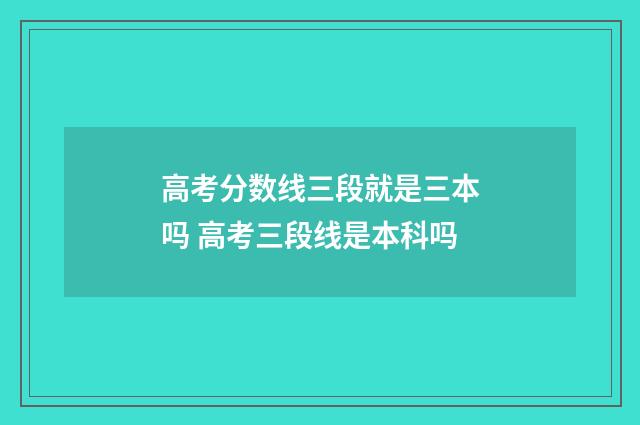 高考分数线三段就是三本吗 高考三段线是本科吗