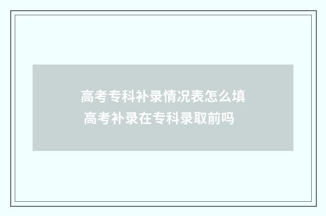 高考专科补录情况表怎么填 高考补录在专科录取前吗